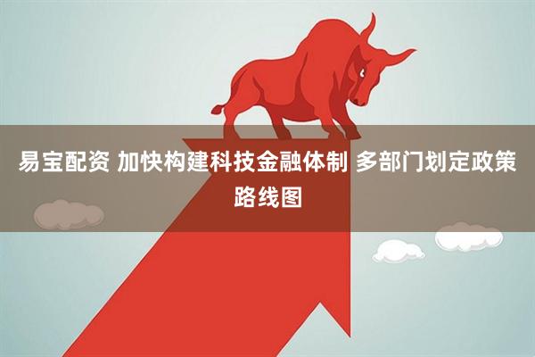 易宝配资 加快构建科技金融体制 多部门划定政策路线图