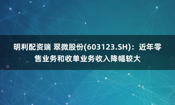 明利配资端 翠微股份(603123.SH)：近年零售业务和收单业务收入降幅较大