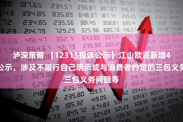 泸深策略 【12315投诉公示】江山欧派新增4件投诉公示，涉及不履行自己明示或与消费者约定的三包义务问题等