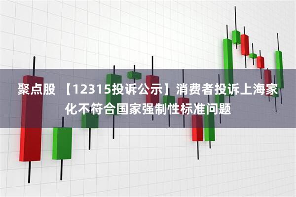 聚点股 【12315投诉公示】消费者投诉上海家化不符合国家强制性标准问题