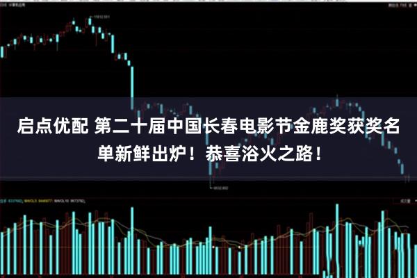 启点优配 第二十届中国长春电影节金鹿奖获奖名单新鲜出炉！恭喜浴火之路！