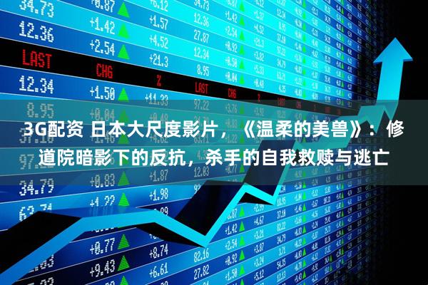 3G配资 日本大尺度影片，《温柔的美兽》：修道院暗影下的反抗，杀手的自我救赎与逃亡