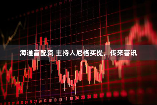 海通富配资 主持人尼格买提，传来喜讯