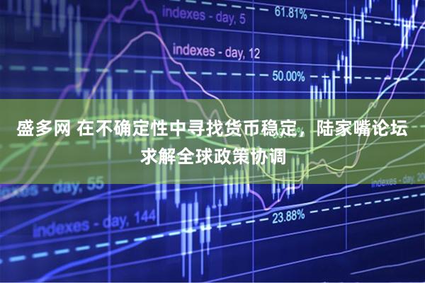 盛多网 在不确定性中寻找货币稳定，陆家嘴论坛求解全球政策协调