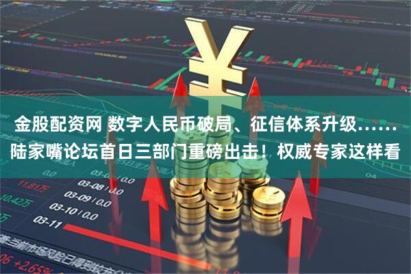 金股配资网 数字人民币破局、征信体系升级……陆家嘴论坛首日三部门重磅出击！权威专家这样看