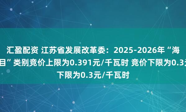 汇盈配资 江苏省发展改革委：2025-2026年“海上风电项目”类别竞价上限为0.391元/千瓦时 竞价下限为0.3元/千瓦时