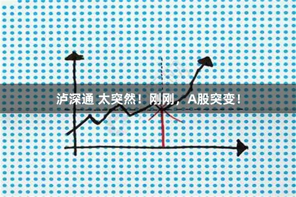 泸深通 太突然！刚刚，A股突变！