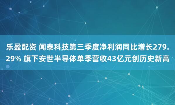 乐盈配资 闻泰科技第三季度净利润同比增长279.29% 旗下安世半导体单季营收43亿元创历史新高