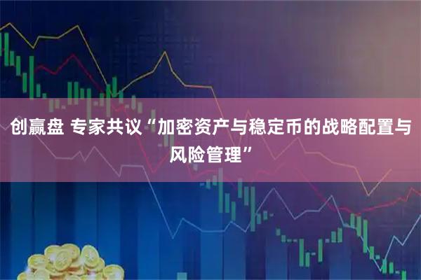 创赢盘 专家共议“加密资产与稳定币的战略配置与风险管理”