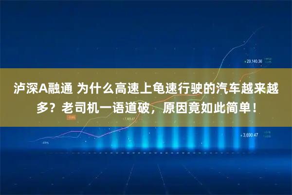 泸深A融通 为什么高速上龟速行驶的汽车越来越多？老司机一语道破，原因竟如此简单！