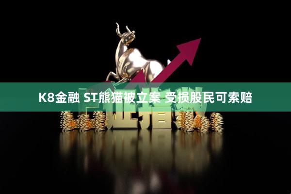 K8金融 ST熊猫被立案 受损股民可索赔