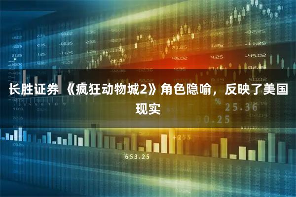 长胜证券 《疯狂动物城2》角色隐喻，反映了美国现实