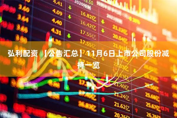 弘利配资 【公告汇总】11月6日上市公司股份减持一览