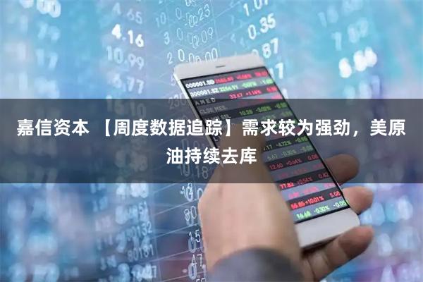 嘉信资本 【周度数据追踪】需求较为强劲，美原油持续去库